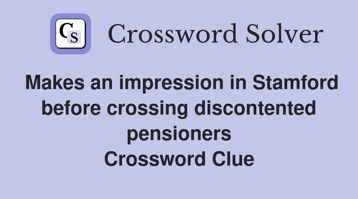 Makes an impression in Stamford before crossing discontented pensioners Crossword Clue