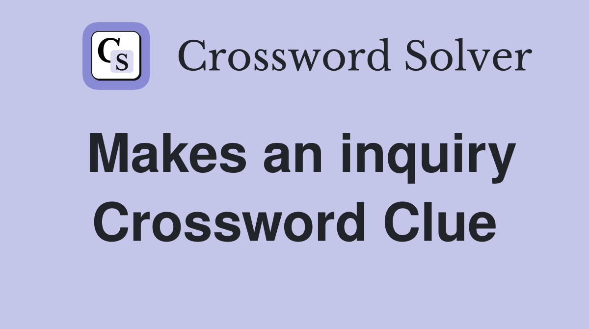 Makes an inquiry Crossword Clue
