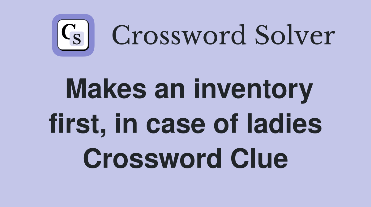 Makes an inventory first, in case of ladies Crossword Clue