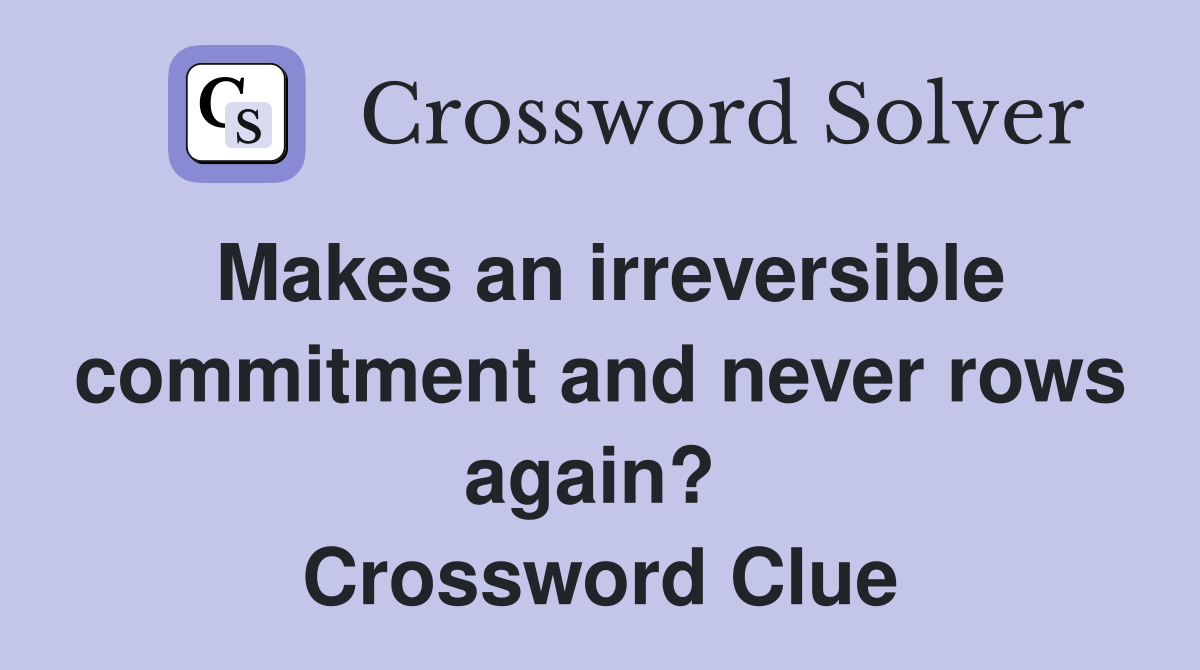 Makes an irreversible commitment and never rows again?  Crossword Clue