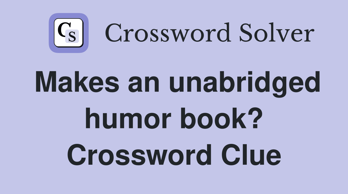Makes an unabridged humor book? Crossword Clue