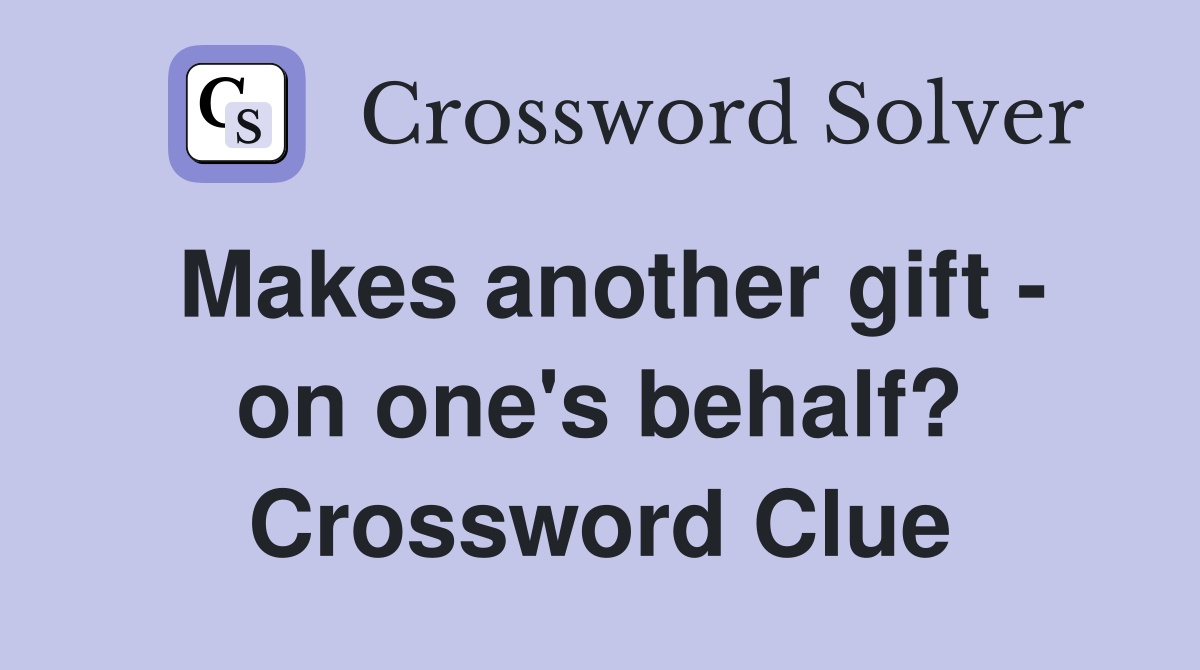 Makes another gift - on one's behalf? Crossword Clue
