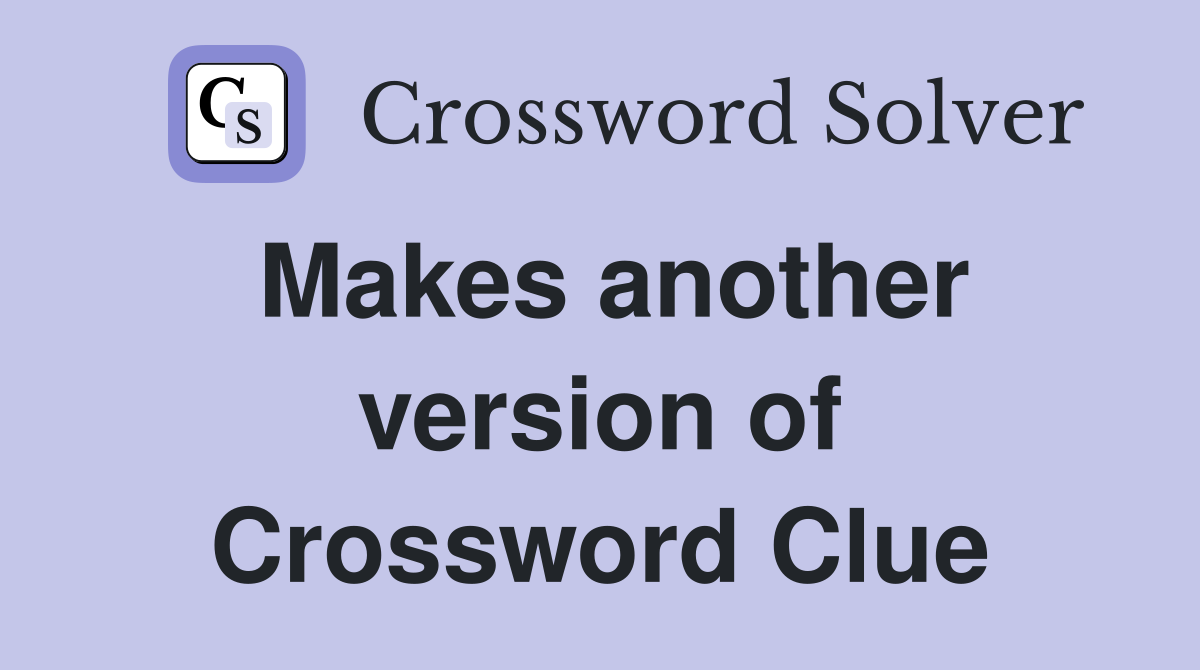 Makes another version of Crossword Clue