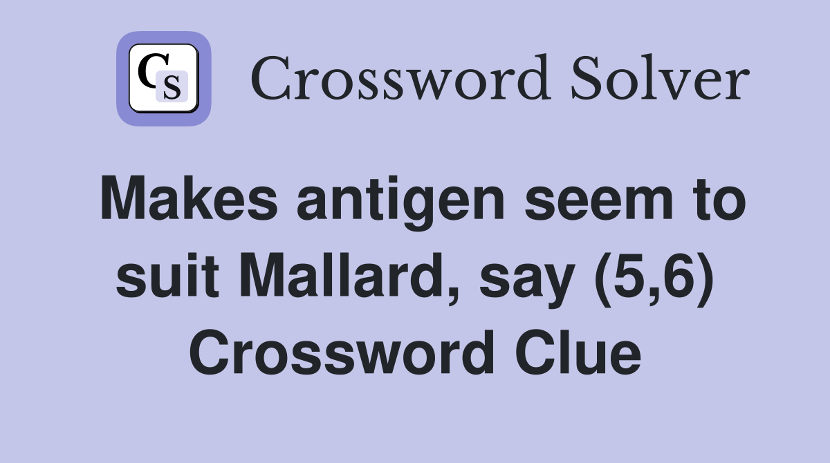 Makes antigen seem to suit Mallard, say (5,6) Crossword Clue