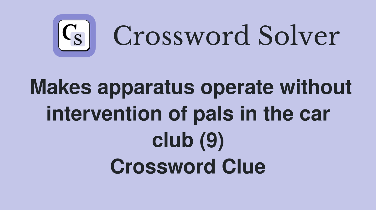 Makes apparatus operate without intervention of pals in the car club (9) Crossword Clue