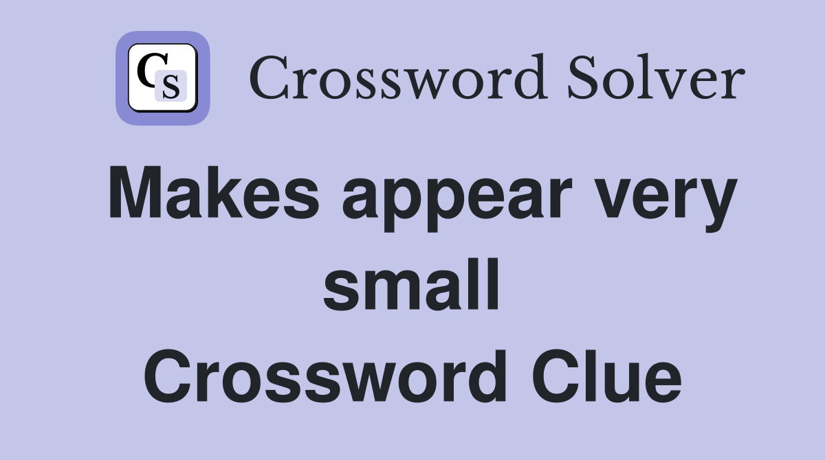 Makes appear very small Crossword Clue