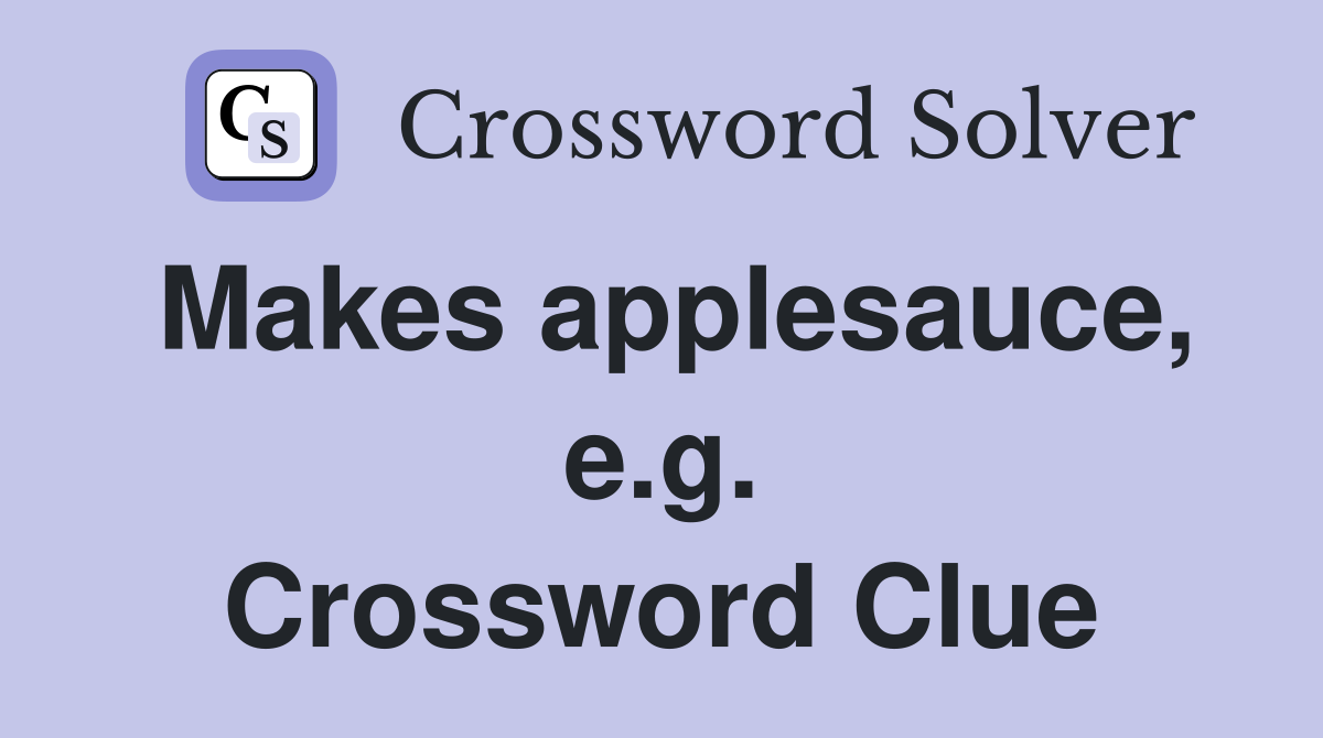 Makes applesauce, e.g. Crossword Clue