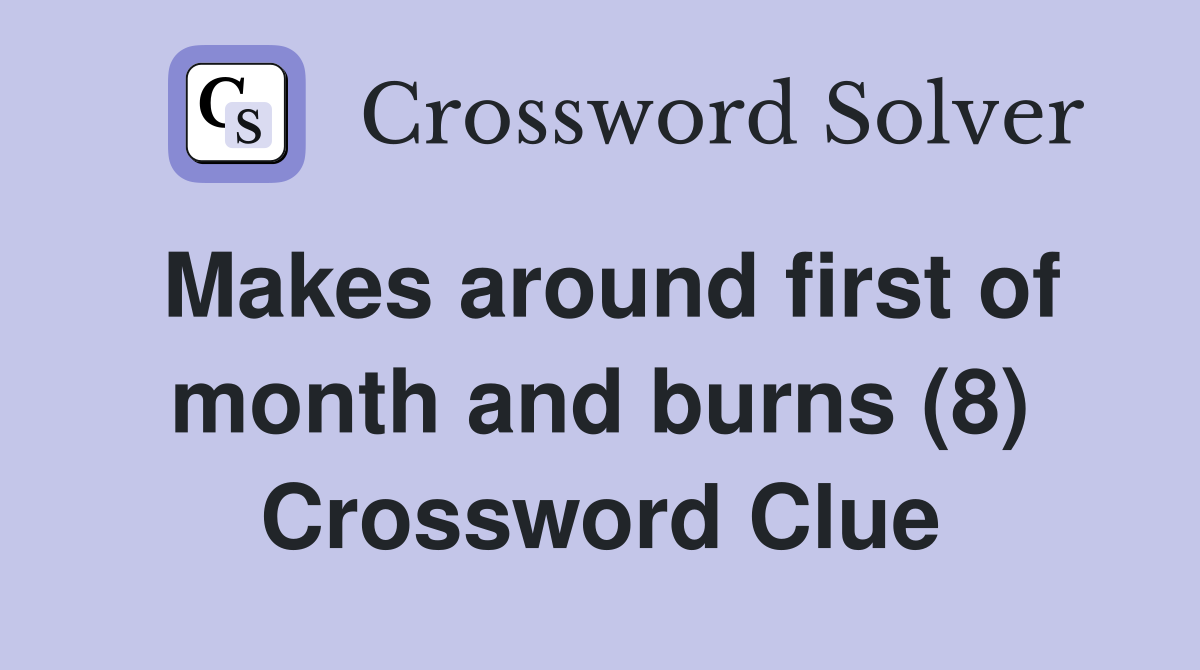 Makes around first of month and burns (8) Crossword Clue