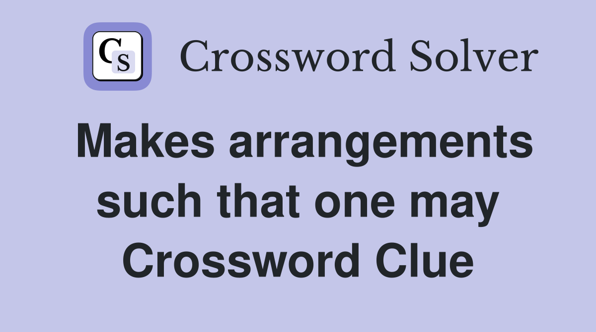 Makes arrangements such that one may Crossword Clue