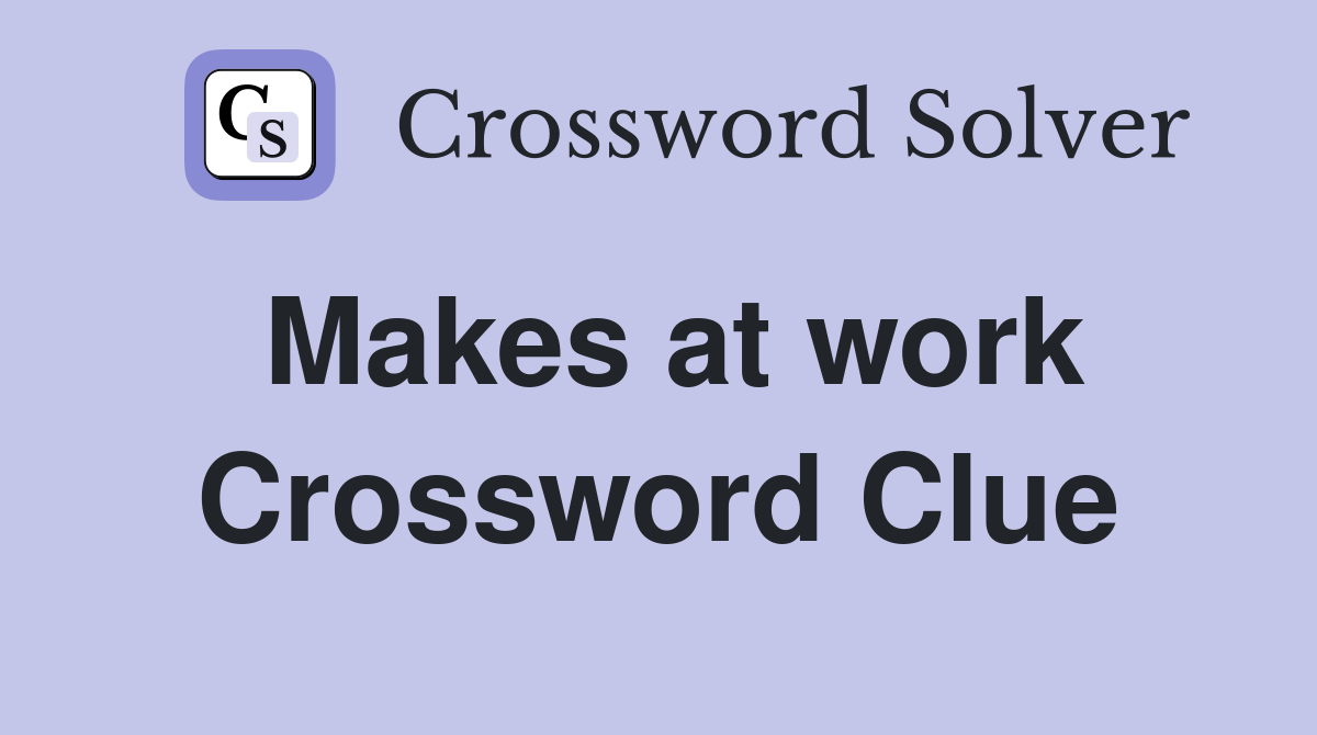 Makes at work Crossword Clue