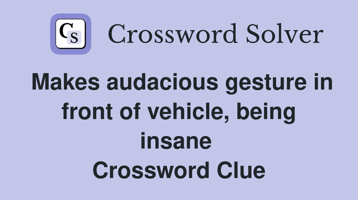 Makes audacious gesture in front of vehicle, being insane  Crossword Clue