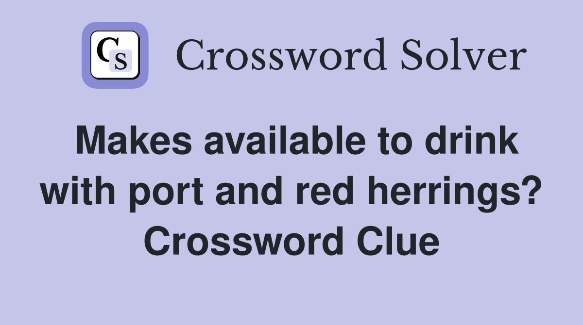 Makes available to drink with port and red herrings? Crossword Clue