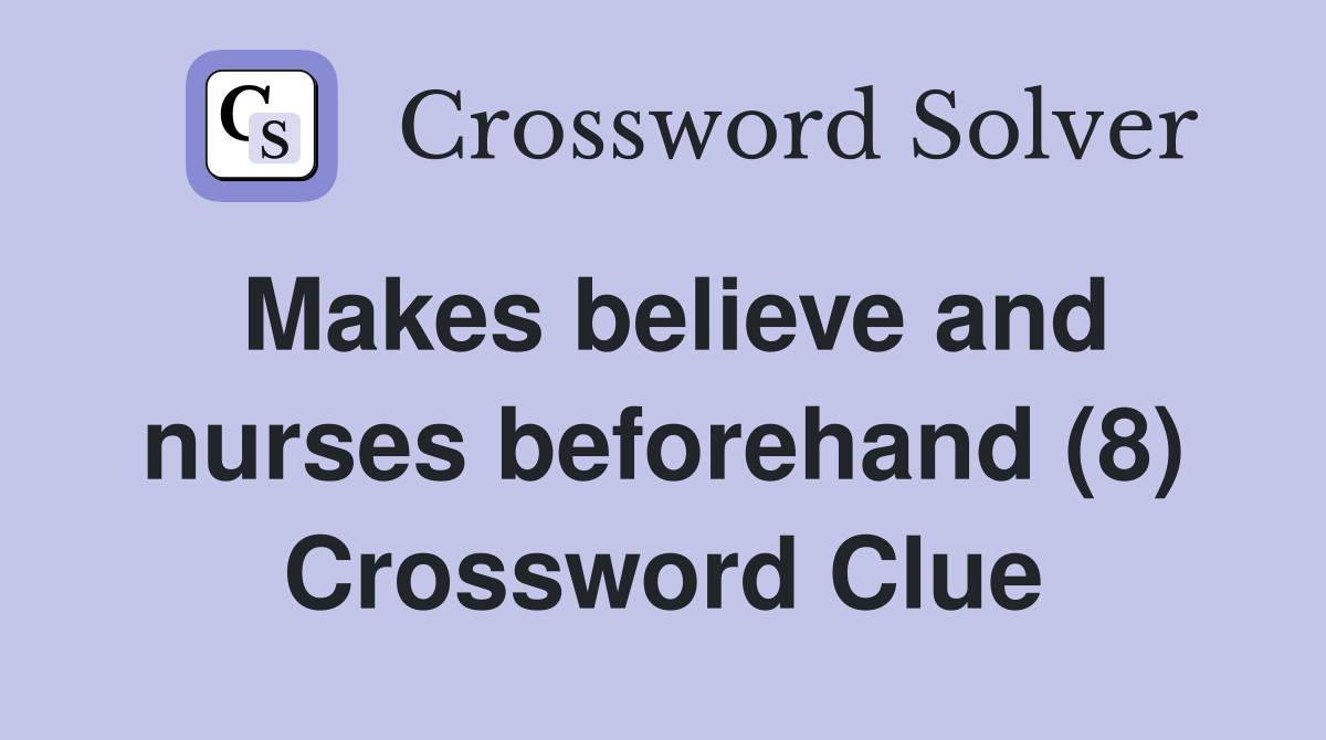 Makes believe and nurses beforehand (8) Crossword Clue