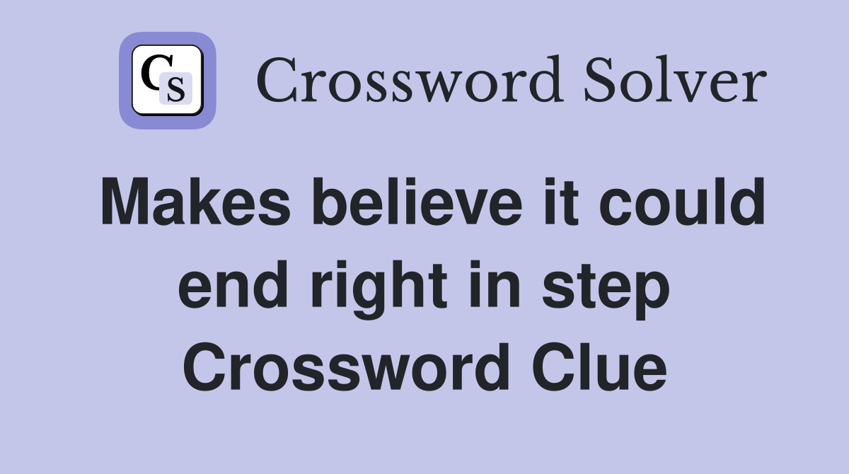 Makes believe it could end right in step Crossword Clue