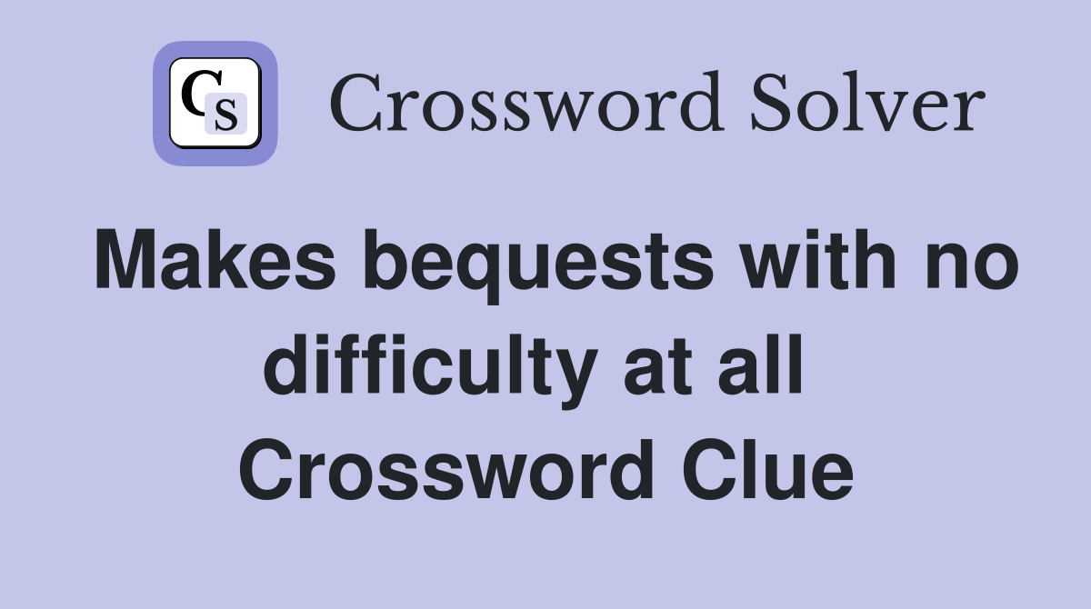 Makes bequests with no difficulty at all  Crossword Clue