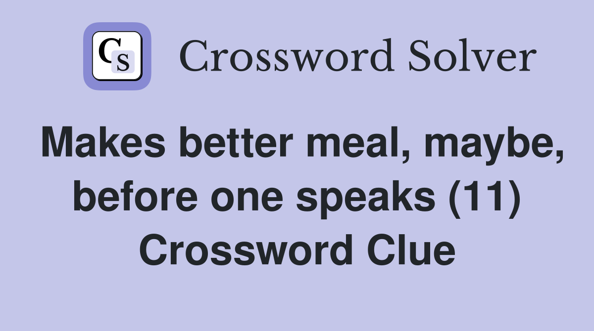 Makes better meal, maybe, before one speaks (11) Crossword Clue