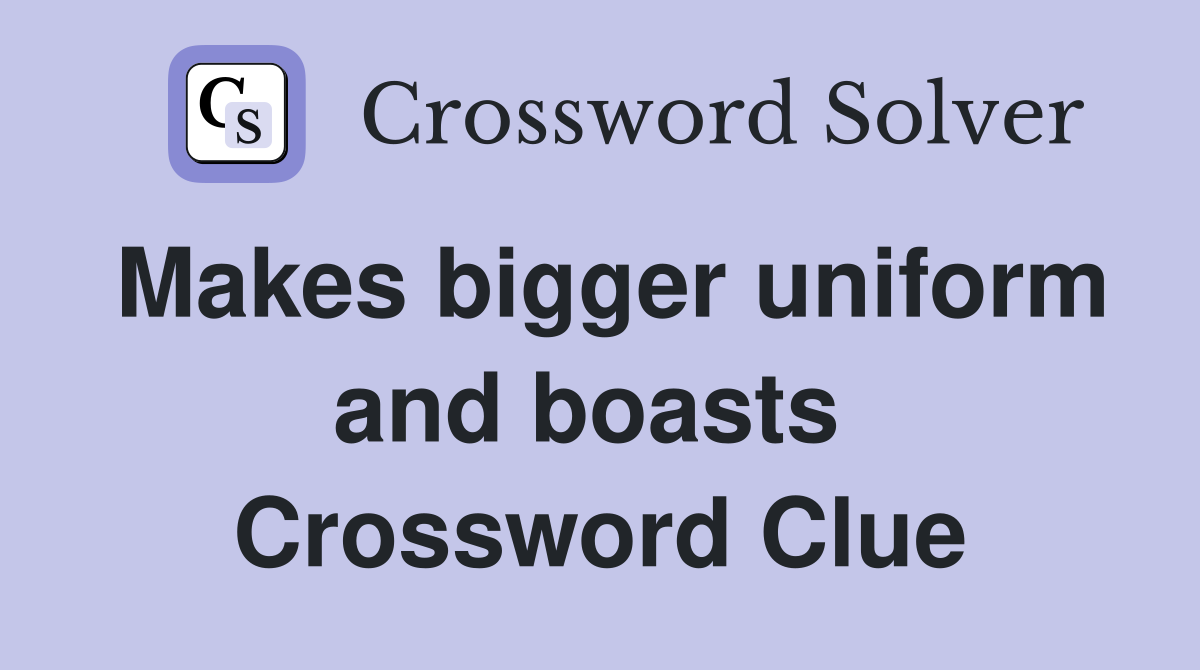 Makes bigger uniform and boasts  Crossword Clue