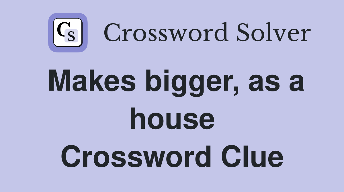 Makes bigger, as a house Crossword Clue
