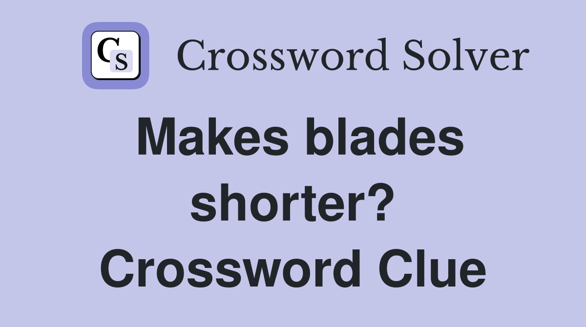 Makes blades shorter? Crossword Clue