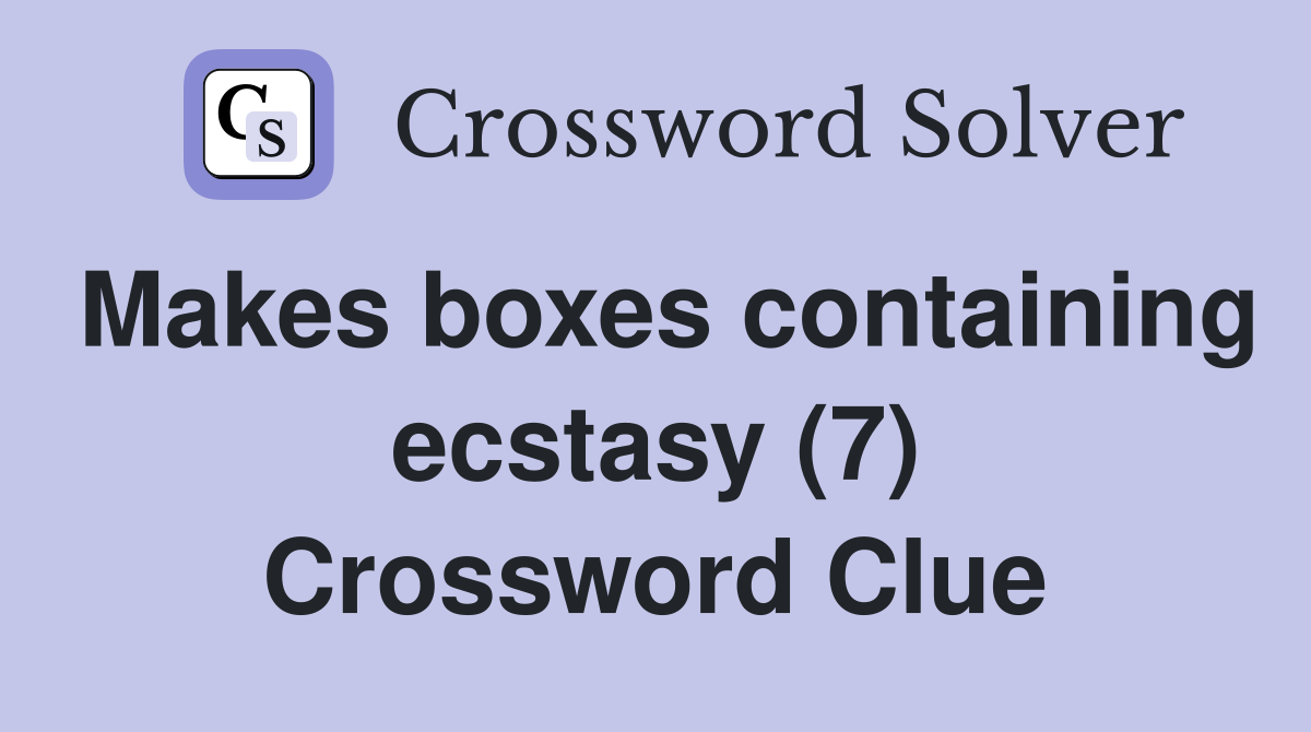 Makes boxes containing ecstasy (7) Crossword Clue