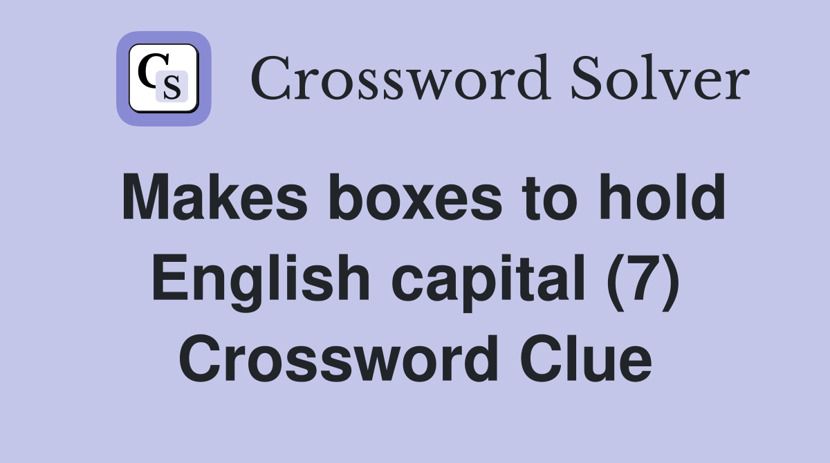 Makes boxes to hold English capital (7) Crossword Clue