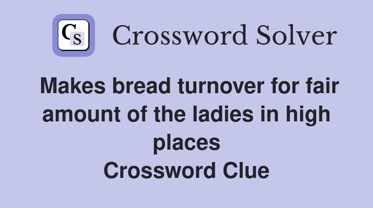 Makes bread turnover for fair amount of the ladies in high places Crossword Clue