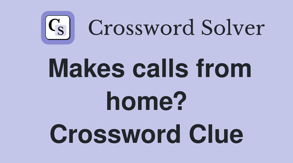 Makes calls from home? Crossword Clue