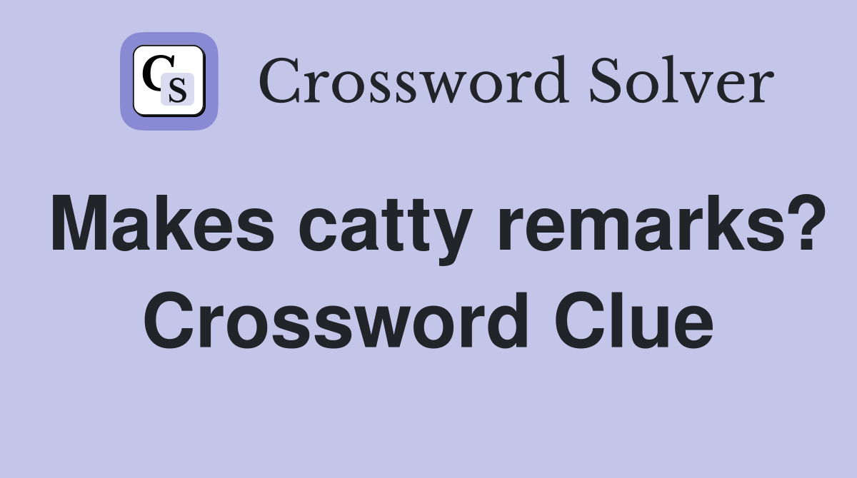 Makes catty remarks? Crossword Clue