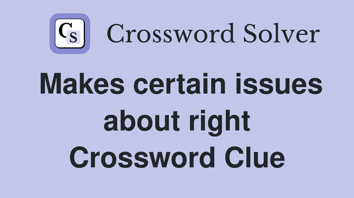 Makes certain issues about right Crossword Clue