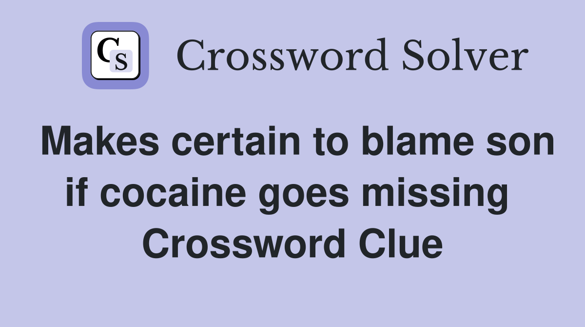 Makes certain to blame son if cocaine goes missing  Crossword Clue