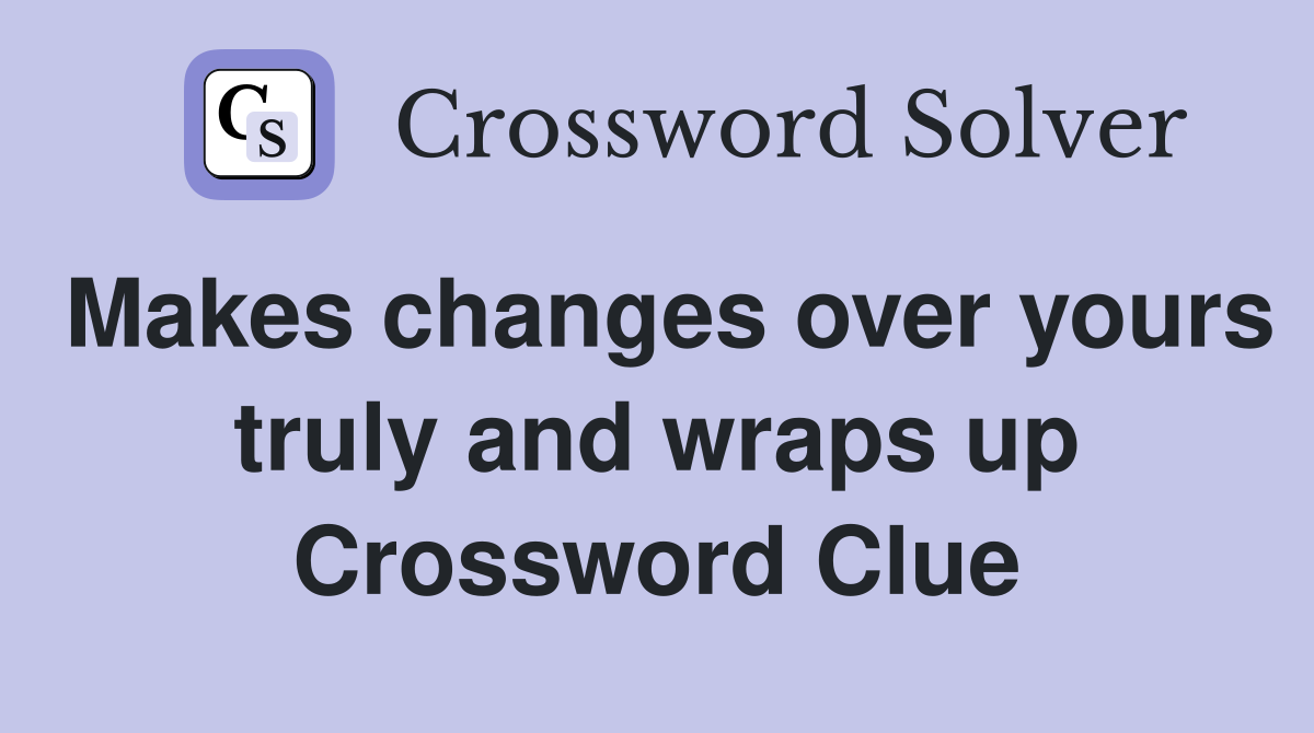 Makes changes over yours truly and wraps up Crossword Clue