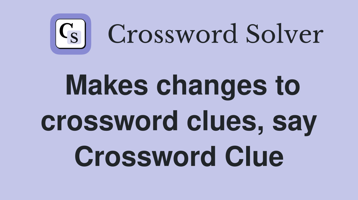 Makes changes to crossword clues, say Crossword Clue