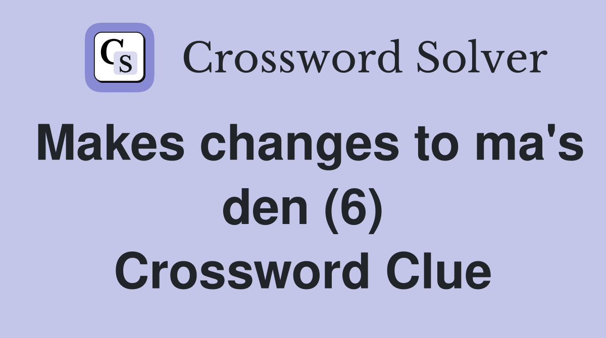 Makes changes to ma's den (6) Crossword Clue