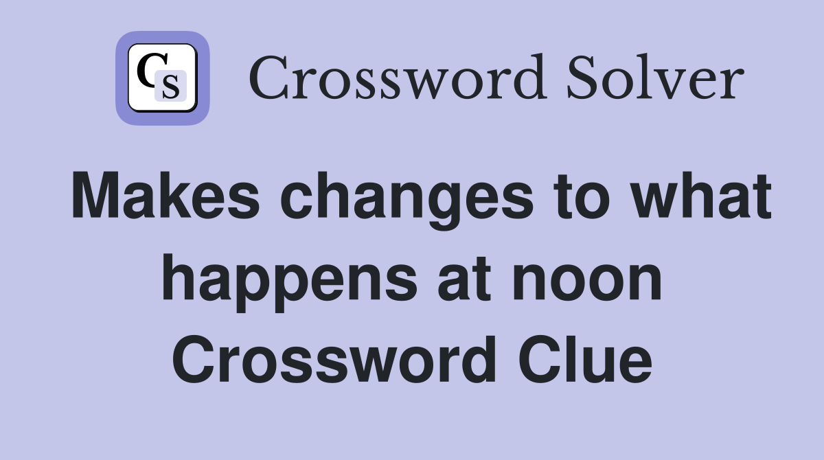 Makes changes to what happens at noon Crossword Clue