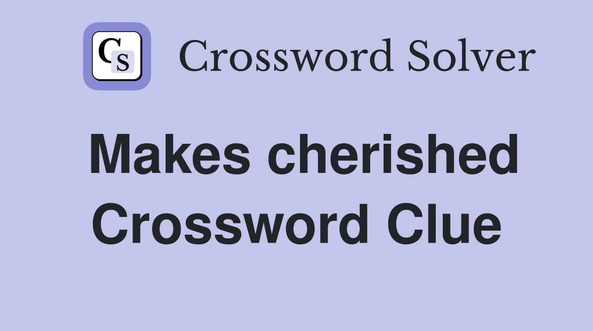 Makes cherished Crossword Clue
