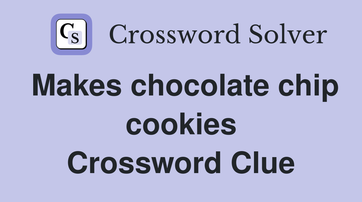 Makes chocolate chip cookies Crossword Clue