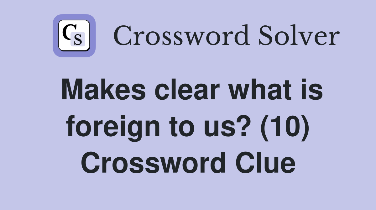Makes clear what is foreign to us? (10) Crossword Clue