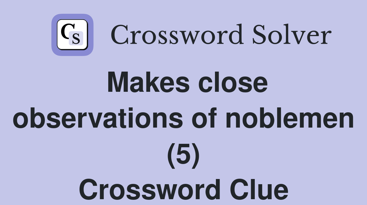 Makes close observations of noblemen (5) Crossword Clue