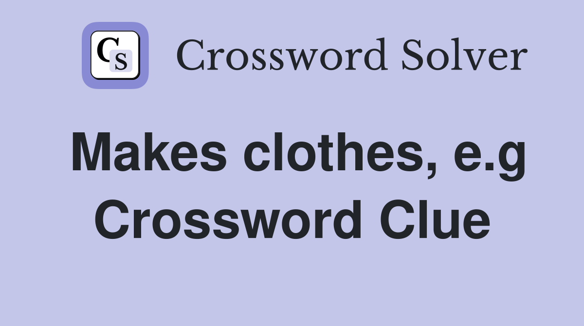 Makes clothes, e.g Crossword Clue