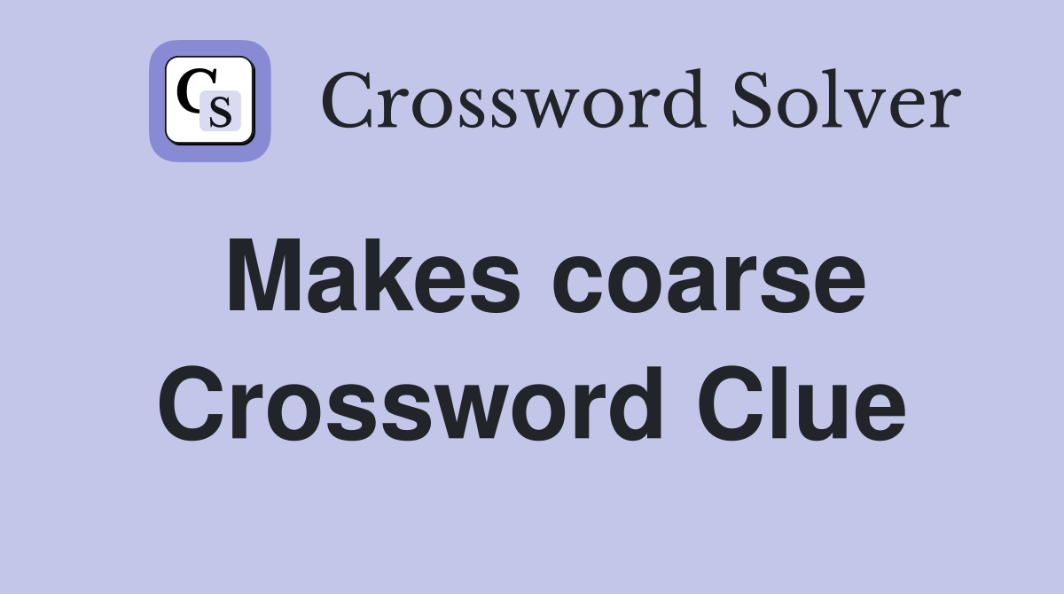 Makes coarse Crossword Clue