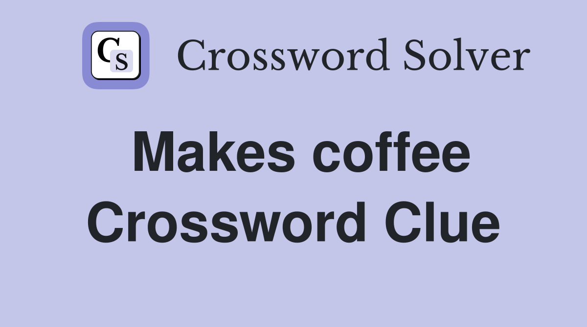 Makes coffee Crossword Clue