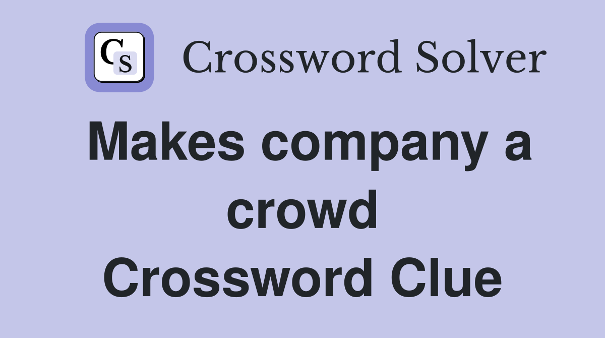 Makes company a crowd Crossword Clue
