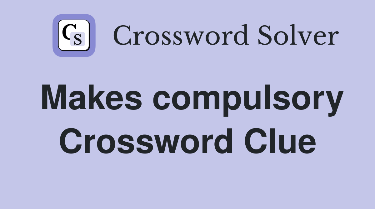 Makes compulsory Crossword Clue