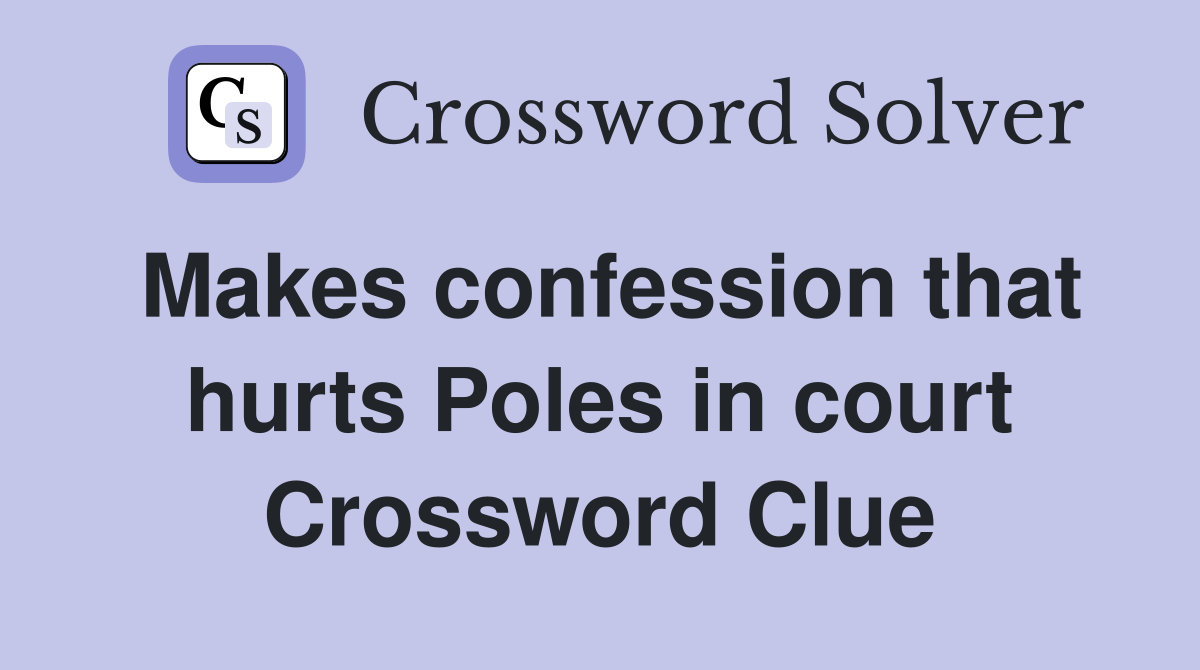 Makes confession that hurts Poles in court Crossword Clue
