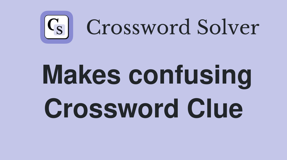 Makes confusing Crossword Clue