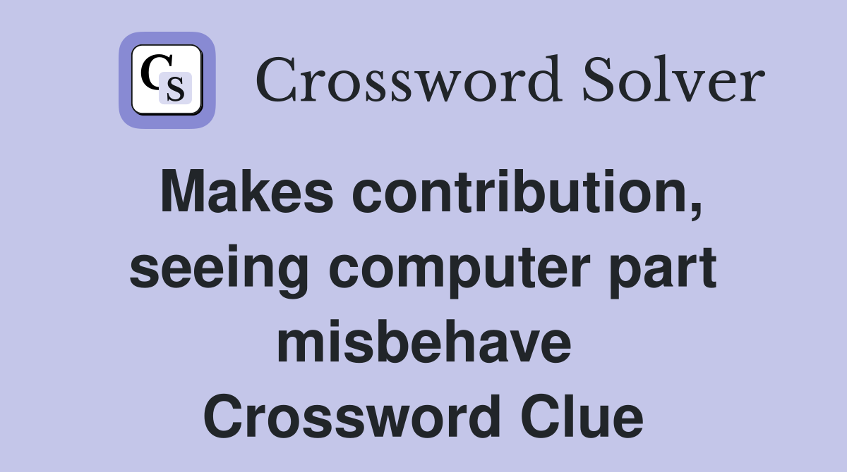 Makes contribution, seeing computer part misbehave Crossword Clue