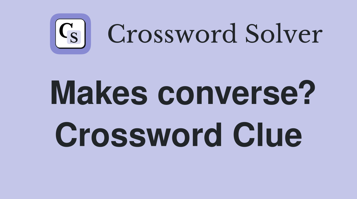 Makes converse? Crossword Clue