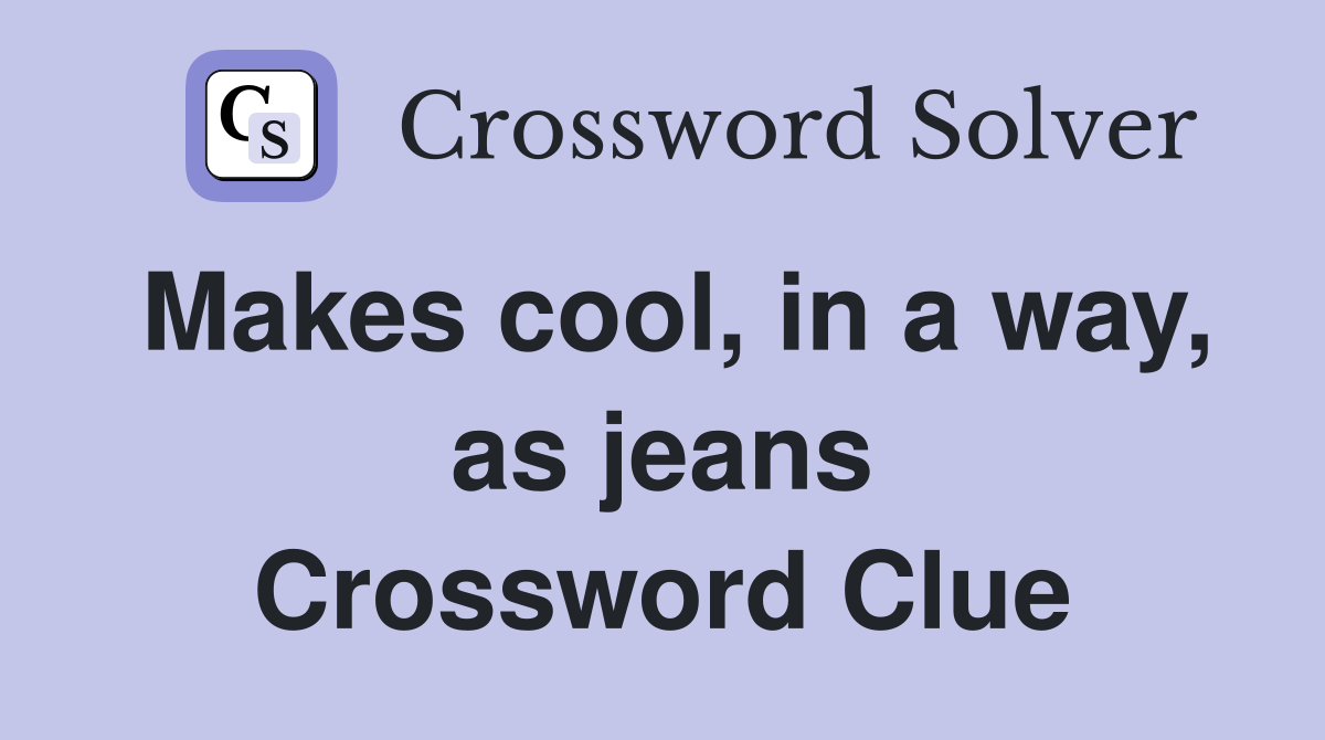 Makes cool, in a way, as jeans Crossword Clue