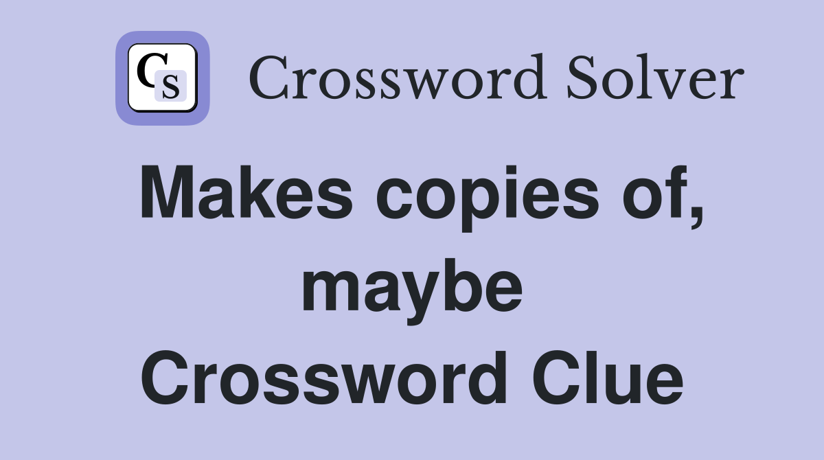 Makes copies of, maybe Crossword Clue