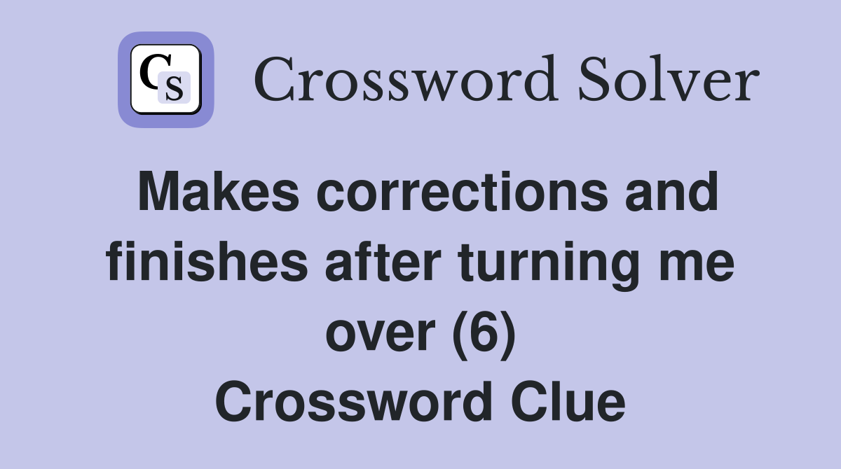 Makes corrections and finishes after turning me over (6) Crossword Clue